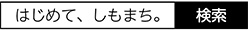 はじめて、しもまち。　検索