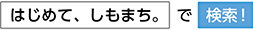 はじめて、しもまち。で検索!