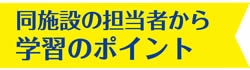 同施設の担当者から学習のポイント