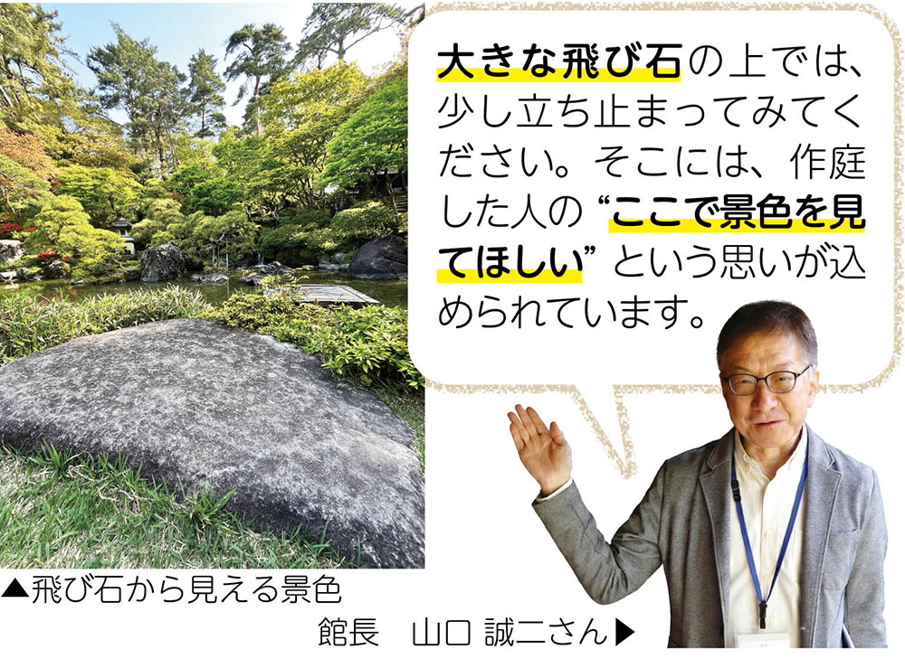 飛び石から見える景色 | (館長のコメント)大きな飛び石の上では、少し立ち止まってみてください。そこには、作庭した人の “ここで景色を見てほしい” という思いが込められています。| 館長 山口 誠二さん