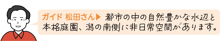  都市の中の自然豊かな水辺と本格庭園、潟の南側に非日常空間があります。