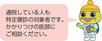 通院している人も特定健診の対象者です。かかりつけの医師にご相談ください。