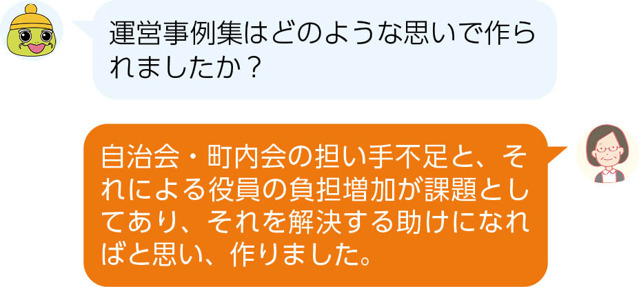 Q.運営事例集はどのような思いで作られましたか?　　/　A.自治会・町内会の担い手不足と、それによる役員の負担増加が課題としてあり、それを解決する助けになればと思い、作りました。