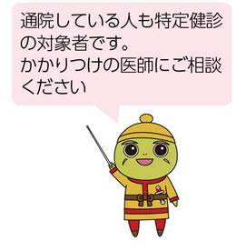 通院している人も特定健診の対象者です。かかりつけの医師にご相談ください