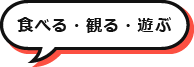 食べる・観る・遊ぶ