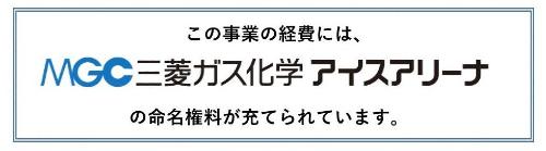 この事業の経費には、MGC三菱ガス化学アイスアリーナの命名権料が充てられています。