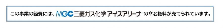 この事業の経費には、MGC三菱ガス化学アイスアリーナの命名権料が充てられています。