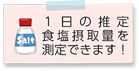 1日の推定食塩摂取量を測定できます