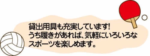 貸出用具も充実しています！うち履きがあれば、気軽にいろいろなスポーツを楽しめます。