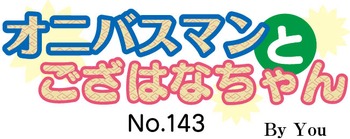 オニバスマンとござはなちゃん No.143