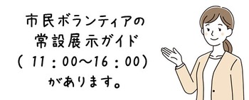 市民ボランティアの常設展示ガイド(午前11時から午後4時)があります。