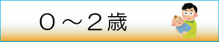 年齢別子育て情報「0歳から2歳」へリンクします