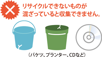 リサイクルできないものが混ざっていると収集できません。（バケツ、プランター、CDなど）