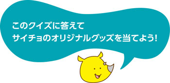 このクイズに答えてサイチョのオリジナルグッズを当てよう！