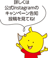 詳しくは公式Instagramのキャンペーン告知投稿を見てね！