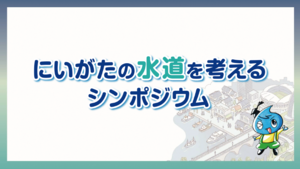 第1回「新潟の水道を考えるシンポジウム」前半