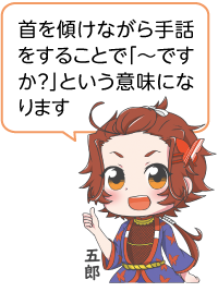凧っこ13人衆の五郎が「首を傾けながら手話をすることで「～ですか？」という意味になります」と話すイラスト