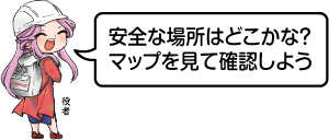 ヘルメット、防災リュックを身に着けている凧っこ13人衆の役者が「安全な場所はどこかな？マップを見て確認しよう」と呼びかけているイラスト