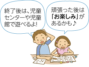 女の子と男の子が「終了後は児童館や児童センターで遊べるよ」「頑張ったあとはお楽しみがあるかも」と話すイラスト