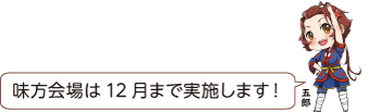 右手を腰に置いて左腕を頭の上で伸ばして、ストレッチをしている凧っこ13人衆の五郎が「味方会場は12月まで実施します!」と話すイラスト
