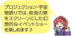 凧っこ13人衆の桜蝶が「プロジェクション・宇宙物語りでは、校舎の壁をスクリーンにした幻想的なイベントショーが楽しめます」と話すイラスト