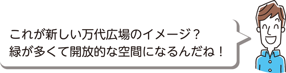 これが新しい万代広場のイメージ？緑が多くて開放的な空間になるんだね！