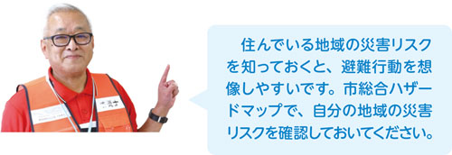 住んでいる地域の災害リスクを知っておくと、避難行動を想像しやすいです。市総合ハザードマップで、自分の地域の災害リスクを確認しておいてください。