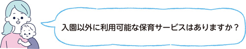 入園以外に利用可能な保育サービスはありますか？