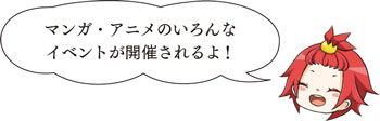 マンガ・アニメのいろんなイベントが開催されるよ！