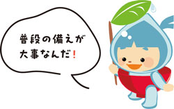 普段の備えが大事なんだ！
