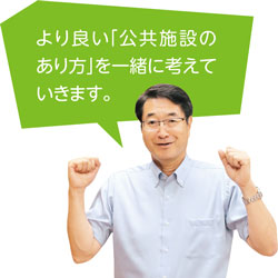 より良い「公共施設のあり方」を一緒に考えていきます。
