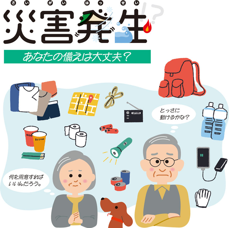 災害発生　あなたの備えは大丈夫？　何を用意すればいいんだろう。　とっさに動けるかな？