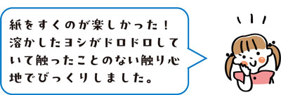 紙をすくのが楽しかった！溶かしたヨシがドロドロしていて触ったことのない触り心地でびっくりしました。