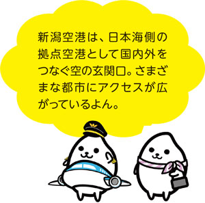 新潟空港は、日本海側の拠点空港として国内外をつなぐ空の玄関口。さまざまな都市にアクセスが広がっているよん。