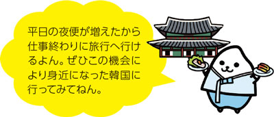平日の夜便が増えたから仕事終わりに旅行へ行けるよん。ぜひこの機会により身近になった韓国に行ってみてねん。