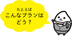 たとえばこんなプランはどう？