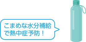 こまめな水分補給で熱中症予防！