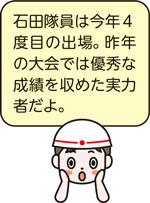 石田隊員は今年4度目の出場。昨年の大会では優秀な成績を収めた実力者だよ。