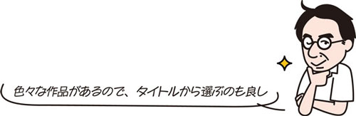 色々な作品があるので、タイトルから選ぶのも良し