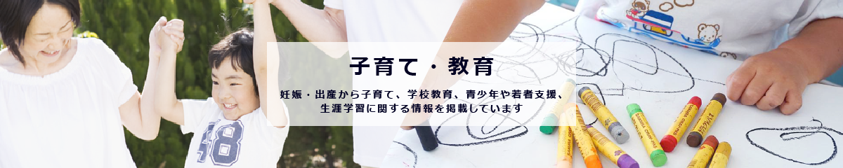 子育て教育のイメージ画像。ここでは、妊娠・出産から子育て、学校教育に関する情報のほか、 若者支援や生涯学習に関する情報を掲載しています